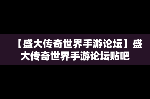 【盛大传奇世界手游论坛】盛大传奇世界手游论坛贴吧