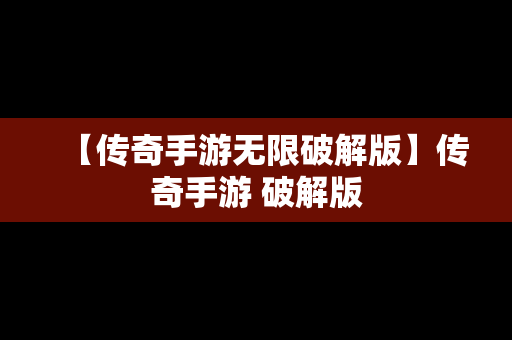 【传奇手游无限破解版】传奇手游 破解版