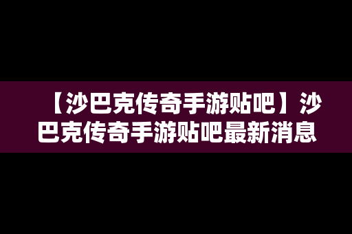 【沙巴克传奇手游贴吧】沙巴克传奇手游贴吧最新消息
