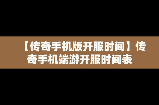 【传奇手机版开服时间】传奇手机端游开服时间表