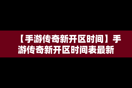 【手游传奇新开区时间】手游传奇新开区时间表最新