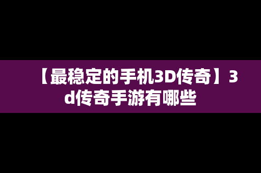 【最稳定的手机3D传奇】3d传奇手游有哪些
