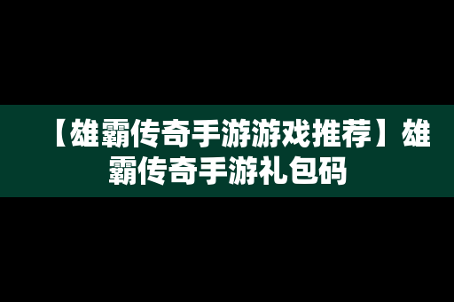 【雄霸传奇手游游戏推荐】雄霸传奇手游礼包码