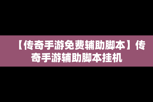 【传奇手游免费辅助脚本】传奇手游辅助脚本挂机