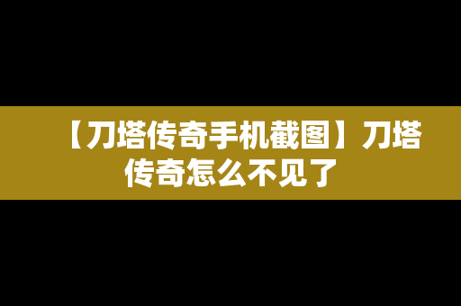 【刀塔传奇手机截图】刀塔传奇怎么不见了