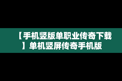 【手机竖版单职业传奇下载】单机竖屏传奇手机版