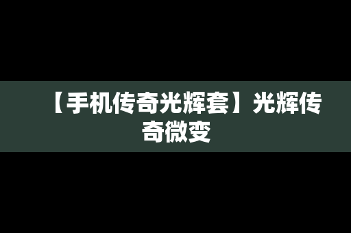 【手机传奇光辉套】光辉传奇微变