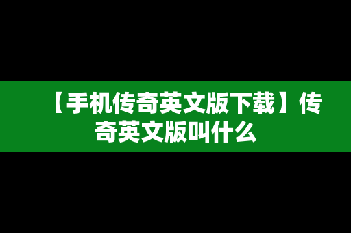 【手机传奇英文版下载】传奇英文版叫什么