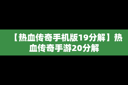 【热血传奇手机版19分解】热血传奇手游20分解