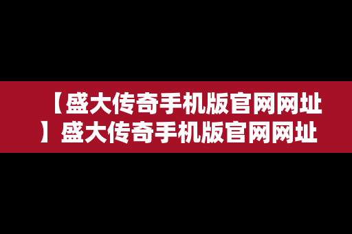 【盛大传奇手机版官网网址】盛大传奇手机版官网网址