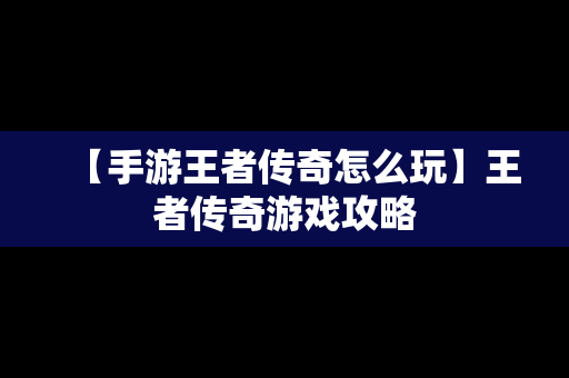 【手游王者传奇怎么玩】王者传奇游戏攻略