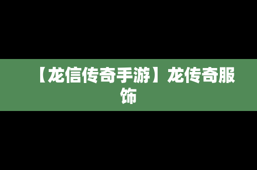 【龙信传奇手游】龙传奇服饰