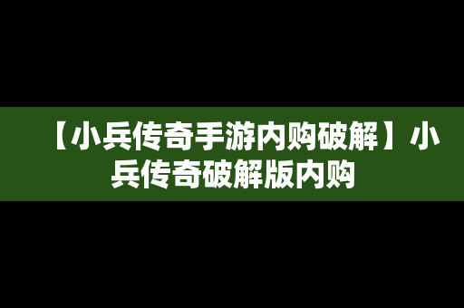 【小兵传奇手游内购破解】小兵传奇破解版内购