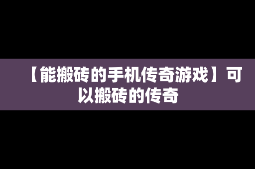 【能搬砖的手机传奇游戏】可以搬砖的传奇