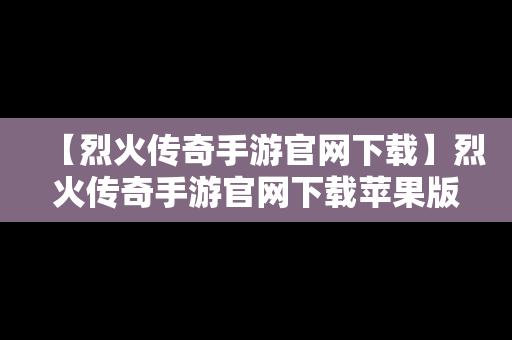 【烈火传奇手游官网下载】烈火传奇手游官网下载苹果版