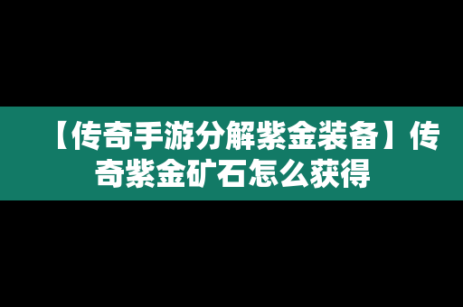 【传奇手游分解紫金装备】传奇紫金矿石怎么获得
