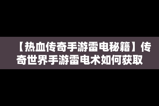 【热血传奇手游雷电秘籍】传奇世界手游雷电术如何获取