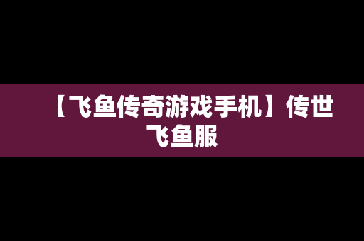 【飞鱼传奇游戏手机】传世飞鱼服