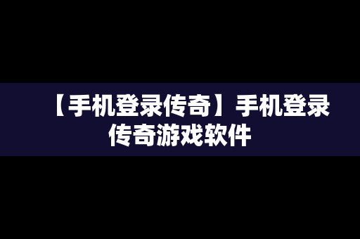 【手机登录传奇】手机登录传奇游戏软件