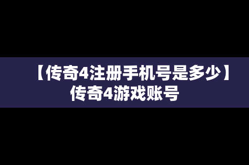 【传奇4注册手机号是多少】传奇4游戏账号