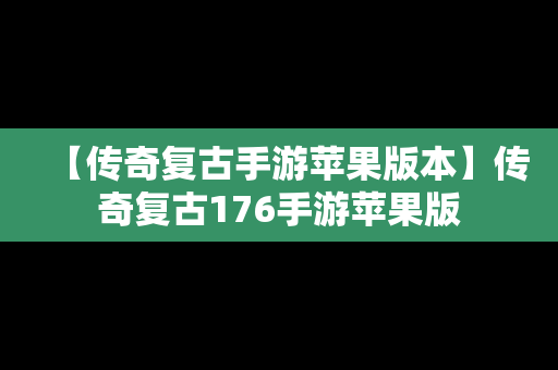 【传奇复古手游苹果版本】传奇复古176手游苹果版