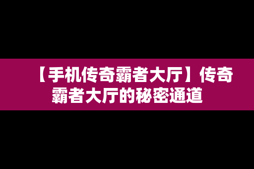 【手机传奇霸者大厅】传奇霸者大厅的秘密通道