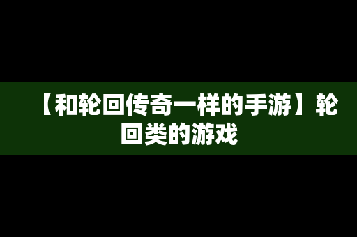 【和轮回传奇一样的手游】轮回类的游戏