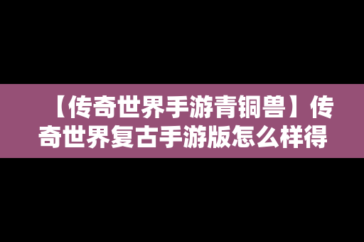 【传奇世界手游青铜兽】传奇世界复古手游版怎么样得到召唤神兽