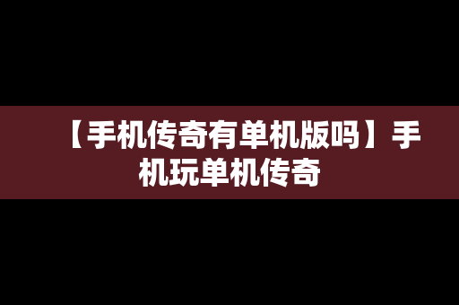 【手机传奇有单机版吗】手机玩单机传奇