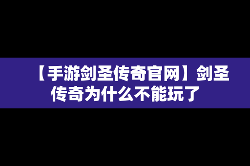 【手游剑圣传奇官网】剑圣传奇为什么不能玩了