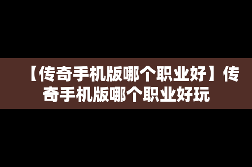 【传奇手机版哪个职业好】传奇手机版哪个职业好玩