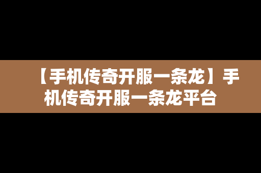 【手机传奇开服一条龙】手机传奇开服一条龙平台