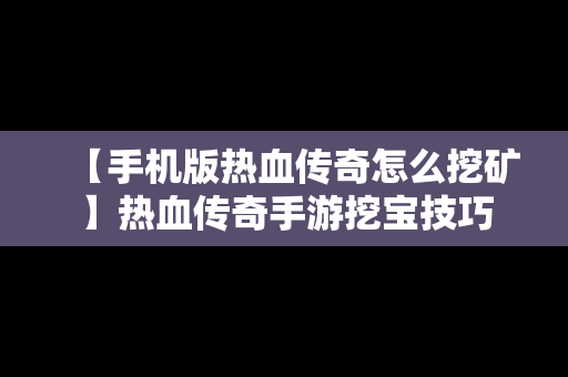 【手机版热血传奇怎么挖矿】热血传奇手游挖宝技巧