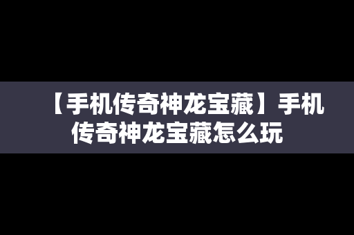 【手机传奇神龙宝藏】手机传奇神龙宝藏怎么玩