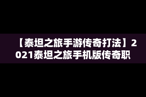 【泰坦之旅手游传奇打法】2021泰坦之旅手机版传奇职业