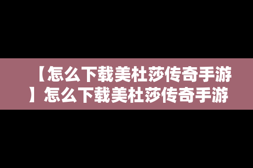 【怎么下载美杜莎传奇手游】怎么下载美杜莎传奇手游版