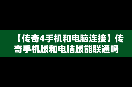 【传奇4手机和电脑连接】传奇手机版和电脑版能联通吗