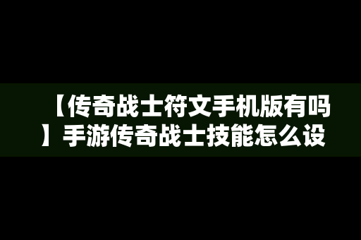 【传奇战士符文手机版有吗】手游传奇战士技能怎么设置