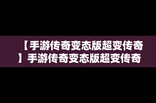 【手游传奇变态版超变传奇】手游传奇变态版超变传奇怎么玩