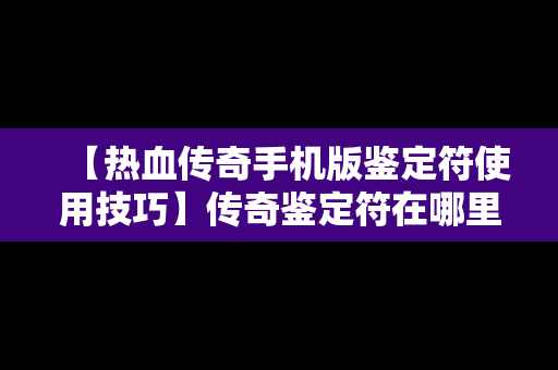 【热血传奇手机版鉴定符使用技巧】传奇鉴定符在哪里得到