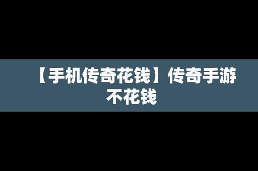 【手机传奇花钱】传奇手游 不花钱