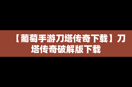 【葡萄手游刀塔传奇下载】刀塔传奇破解版下载