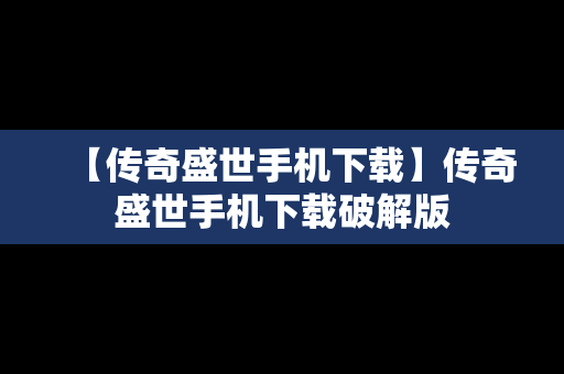 【传奇盛世手机下载】传奇盛世手机下载破解版