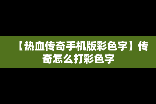 【热血传奇手机版彩色字】传奇怎么打彩色字