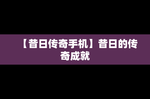【昔日传奇手机】昔日的传奇成就