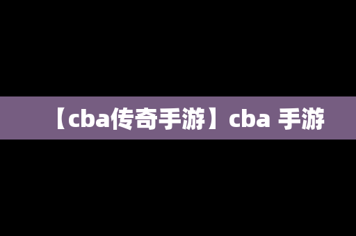 【cba传奇手游】cba 手游