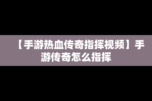 【手游热血传奇指挥视频】手游传奇怎么指挥