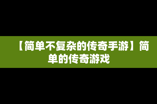 【简单不复杂的传奇手游】简单的传奇游戏