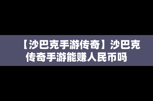 【沙巴克手游传奇】沙巴克传奇手游能赚人民币吗