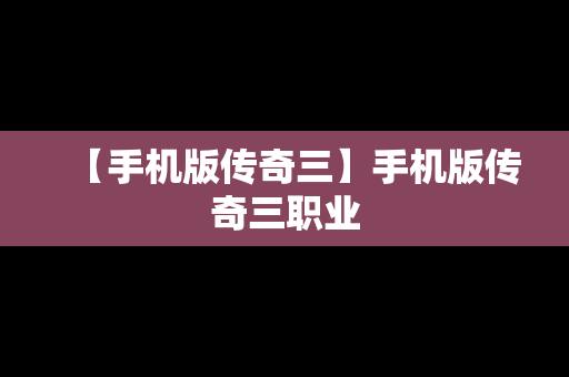 【手机版传奇三】手机版传奇三职业